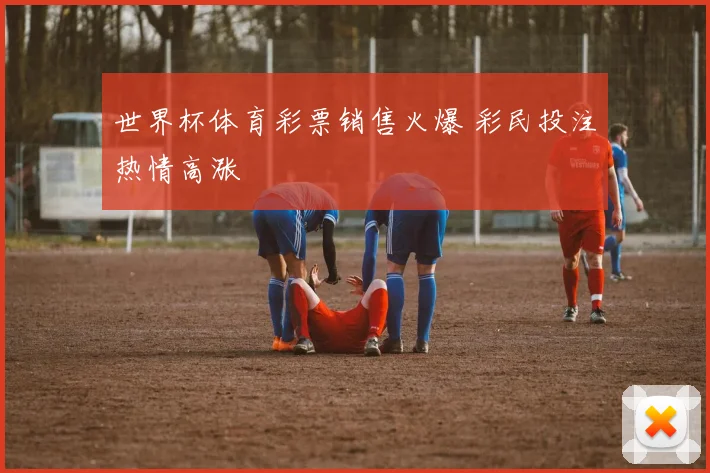 世界杯体育彩票销售火爆 彩民投注热情高涨