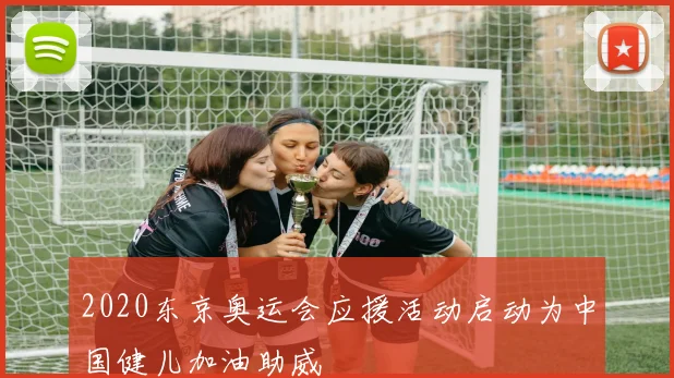 2020东京奥运会应援活动启动为中国健儿加油助威