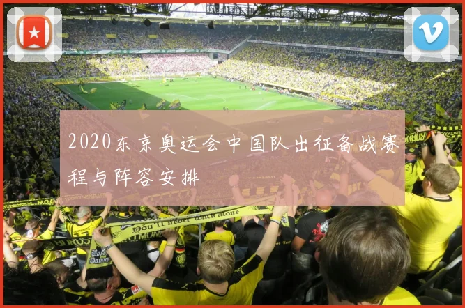 2020东京奥运会中国队出征备战赛程与阵容安排
