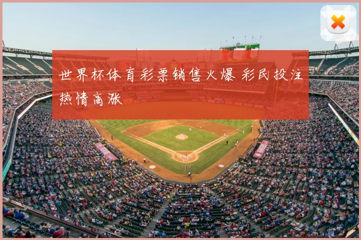 世界杯体育彩票销售火爆 彩民投注热情高涨