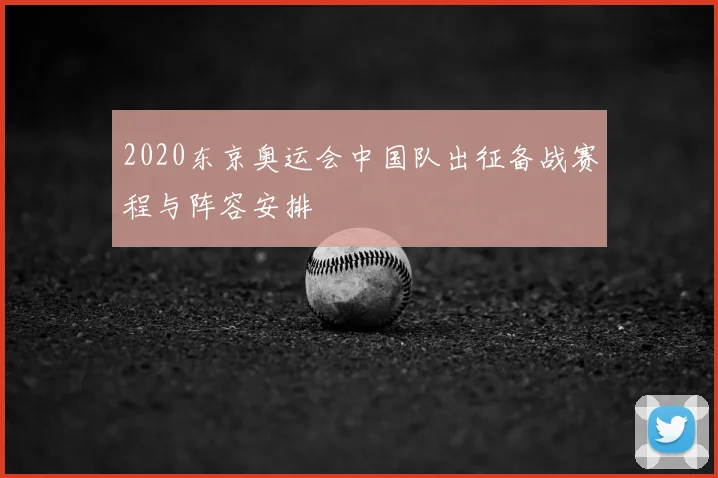 2020东京奥运会中国队出征备战赛程与阵容安排