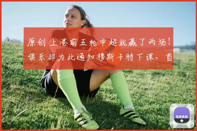 原创 上港前五轮中超就赢了两场！俱乐部为此通知穆斯卡特下课，首次邀请吴金贵出任球队新帅