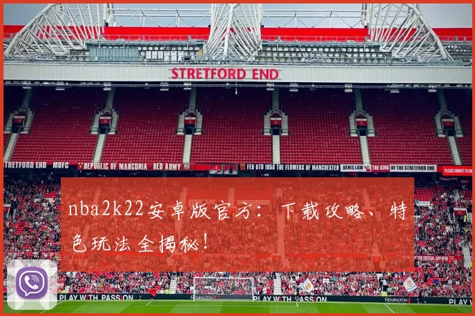 nba2k22安卓版官方：下载攻略、特色玩法全揭秘！