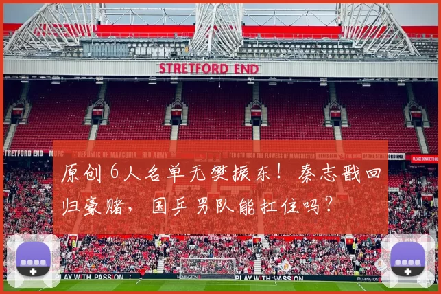 原创 6人名单无樊振东！秦志戬回归豪赌，国乒男队能扛住吗？