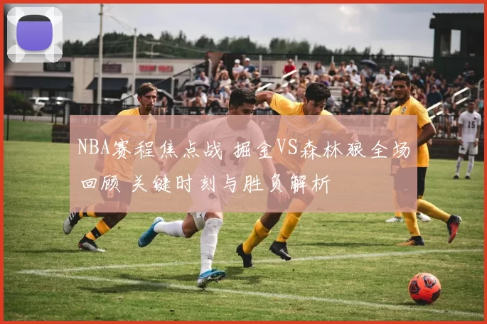 NBA赛程焦点战 掘金VS森林狼全场回顾 关键时刻与胜负解析
