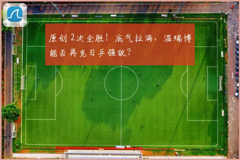 原创 2次全胜！底气拉满，温瑞博能否再克日乒强敌？