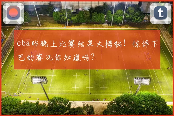 cba昨晚上比赛结果大揭秘！惊掉下巴的赛况你知道吗？