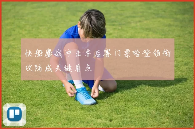 快船鏖战冲击季后赛门票哈登领衔攻防成关键看点