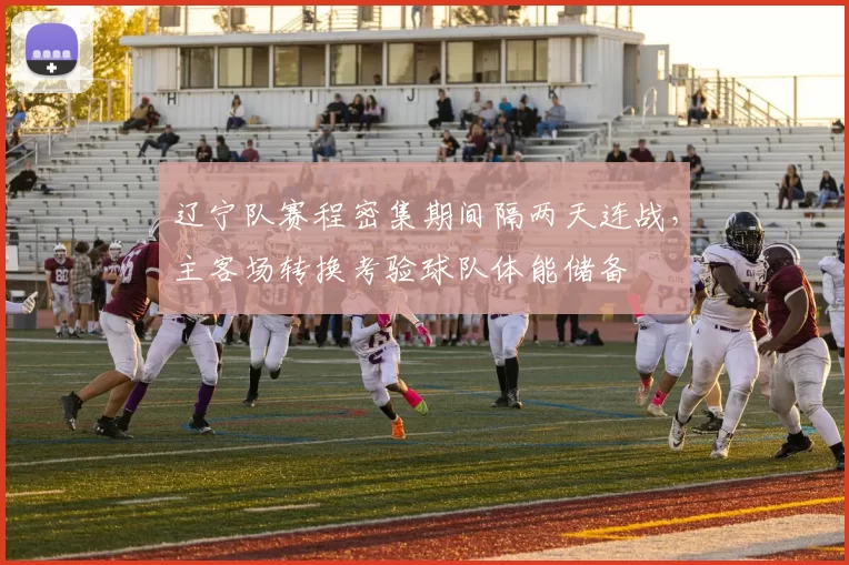 辽宁队赛程密集期间隔两天连战，主客场转换考验球队体能储备