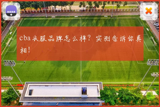cba衣服品牌怎么样？实测告诉你真相！