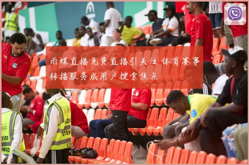 雨蝶直播免费直播引关注 体育赛事转播服务成用户搜索焦点