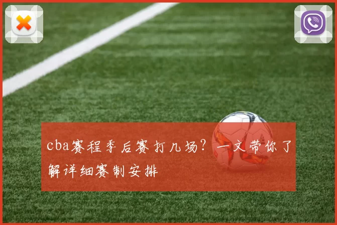 cba赛程季后赛打几场？一文带你了解详细赛制安排