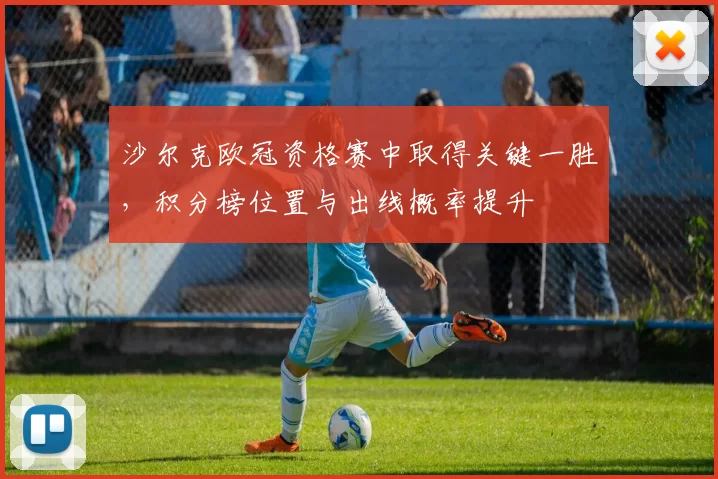 沙尔克欧冠资格赛中取得关键一胜,积分榜位置与出线概率提升