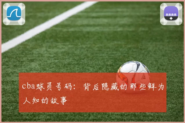 cba球员号码：背后隐藏的那些鲜为人知的故事