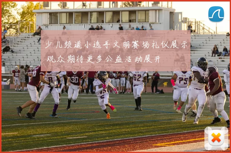 少儿频道小选手文明赛场礼仪展示 观众期待更多公益活动展开
