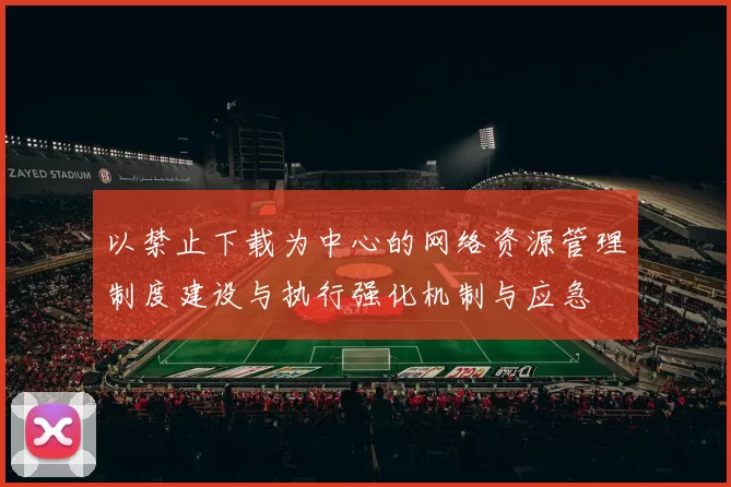 以禁止下载为中心的网络资源管理制度建设与执行强化机制与应急