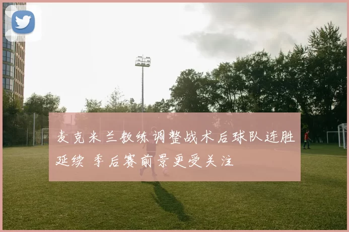 麦克米兰教练调整战术后球队连胜延续 季后赛前景更受关注